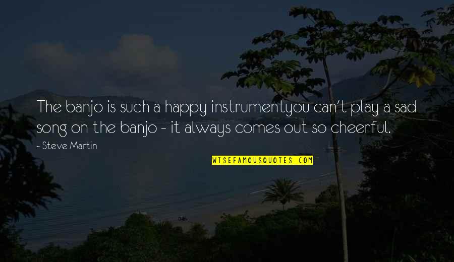 Happy N Sad Quotes By Steve Martin: The banjo is such a happy instrumentyou can't