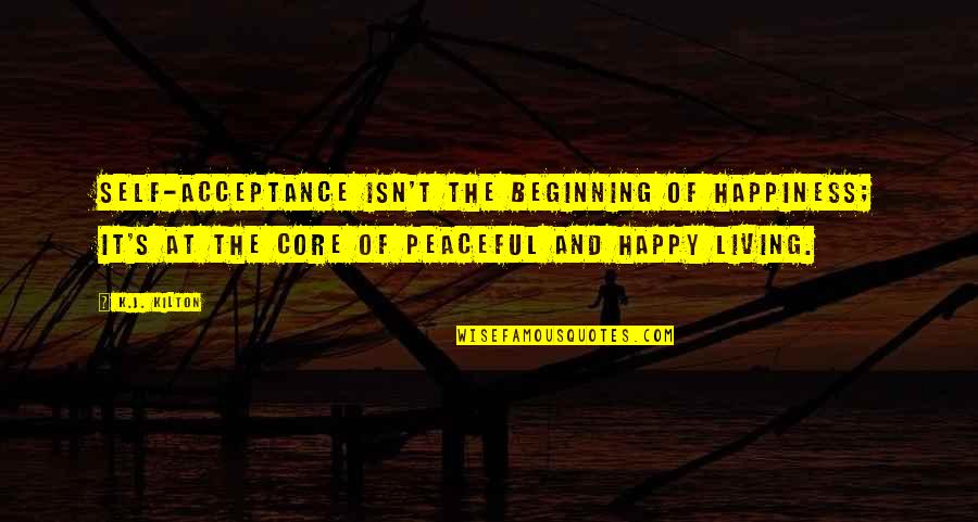 Happy Peaceful Quotes By K.J. Kilton: Self-acceptance isn't the beginning of happiness; it's at