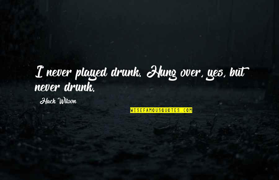 Happy Poor Child Quotes By Hack Wilson: I never played drunk. Hung over, yes, but