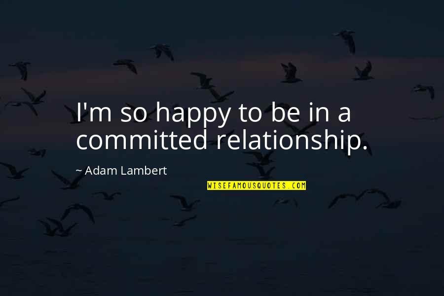 Happy Relationship Quotes By Adam Lambert: I'm so happy to be in a committed