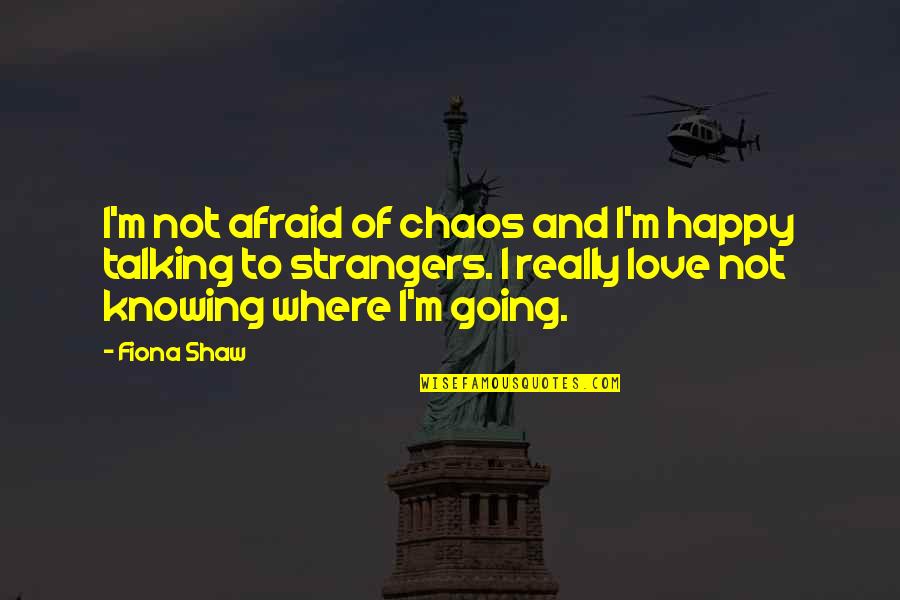 Happy Talking To You Quotes By Fiona Shaw: I'm not afraid of chaos and I'm happy