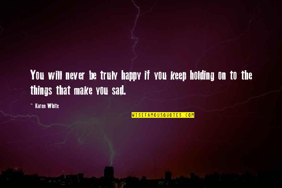 Happy Then Sad Quotes By Karen White: You will never be truly happy if you