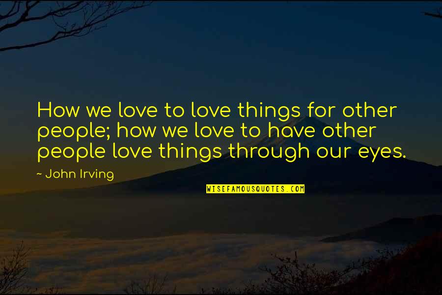 Happy Vibes Only Quotes By John Irving: How we love to love things for other