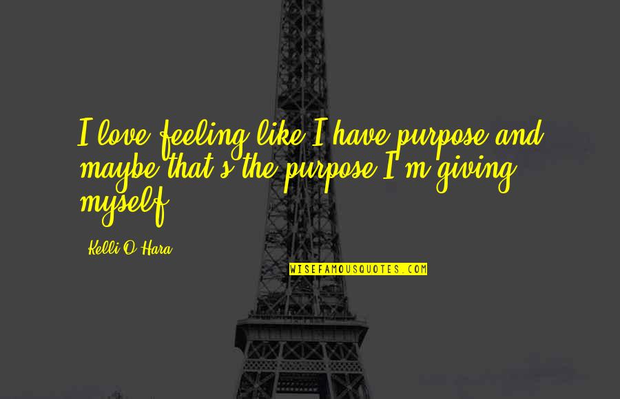 Hara Quotes By Kelli O'Hara: I love feeling like I have purpose and