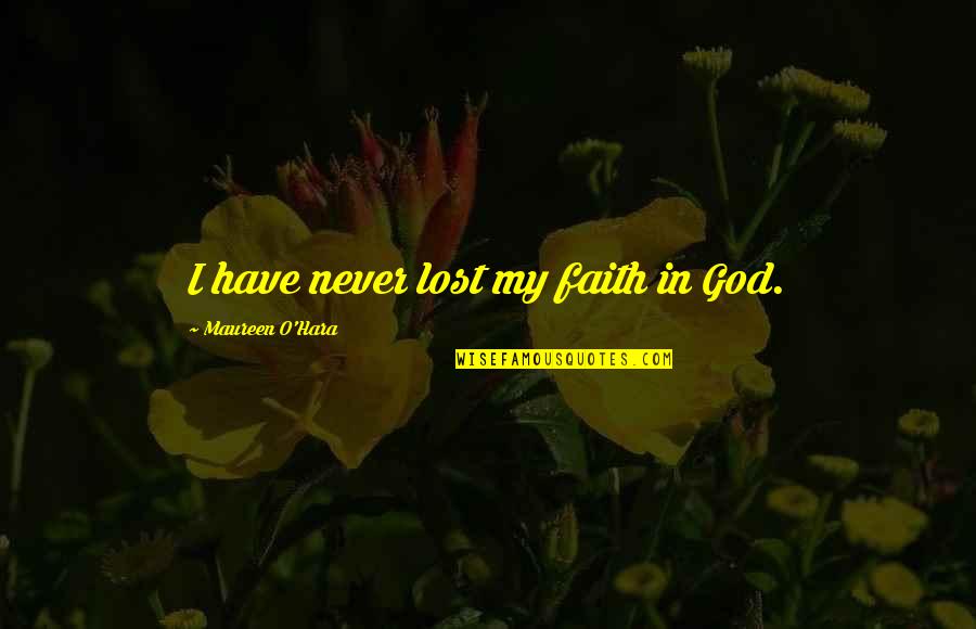 Hara Quotes By Maureen O'Hara: I have never lost my faith in God.