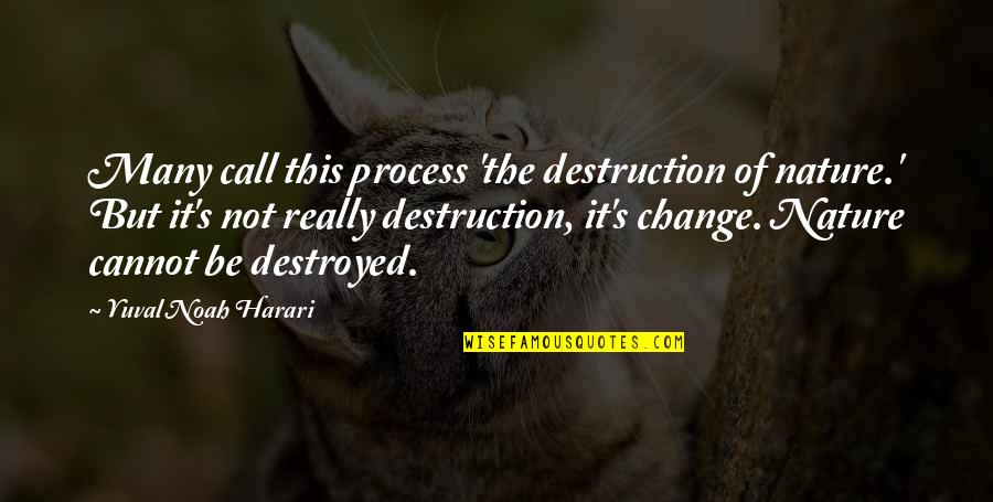 Harari Yuval Noah Quotes By Yuval Noah Harari: Many call this process 'the destruction of nature.'