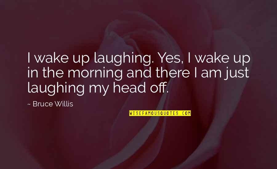 Harcama Vergileri Quotes By Bruce Willis: I wake up laughing. Yes, I wake up