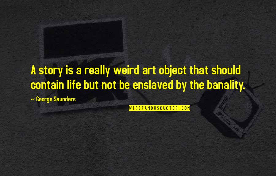 Hard Hearted Quotes By George Saunders: A story is a really weird art object