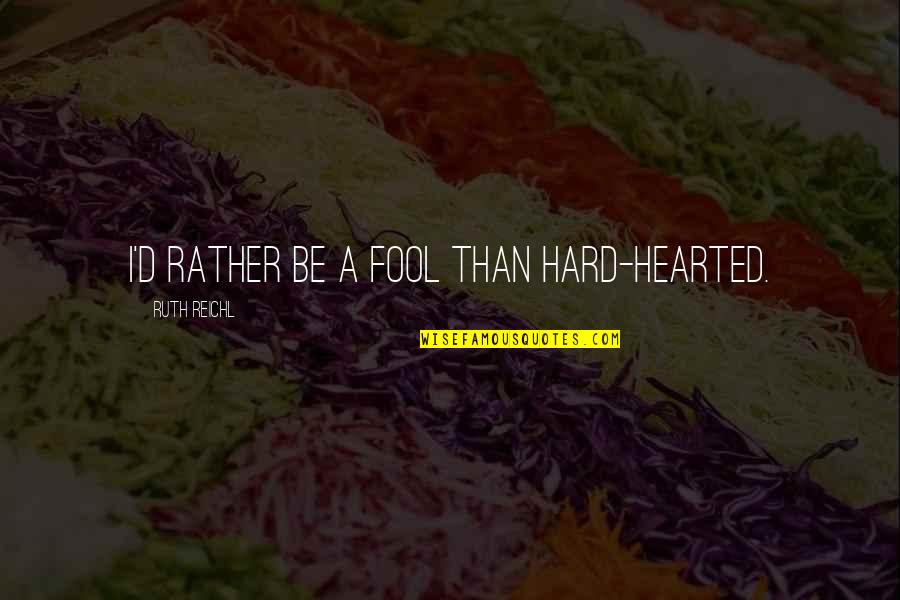 Hard Hearted Quotes By Ruth Reichl: I'd rather be a fool than hard-hearted.