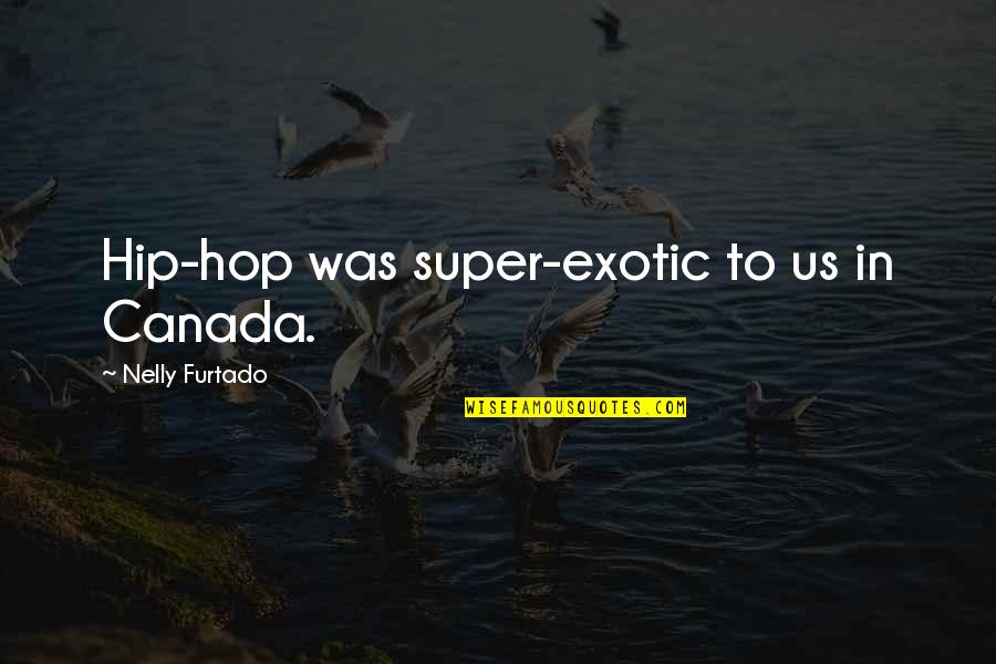 Hard Knock Wife Quotes By Nelly Furtado: Hip-hop was super-exotic to us in Canada.