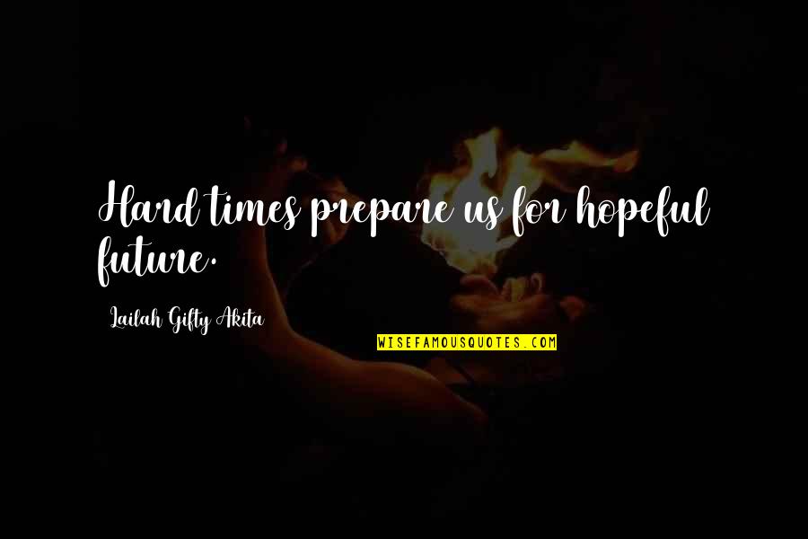 Hard Times And Hope Quotes By Lailah Gifty Akita: Hard times prepare us for hopeful future.