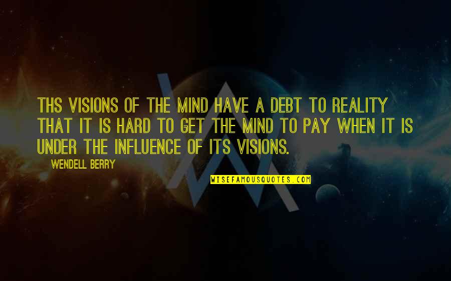 Hard To Get Quotes By Wendell Berry: Ths visions of the mind have a debt