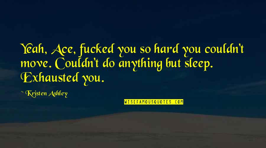 Hard To Move On Quotes By Kristen Ashley: Yeah, Ace, fucked you so hard you couldn't