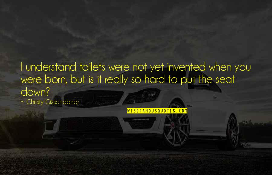 Hard To Understand Quotes By Christy Gissendaner: I understand toilets were not yet invented when