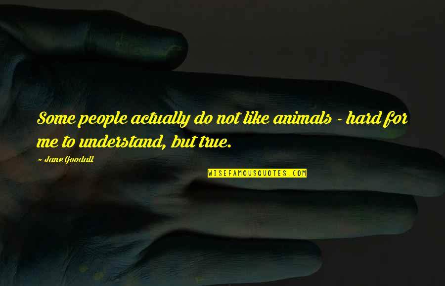 Hard To Understand Quotes By Jane Goodall: Some people actually do not like animals -