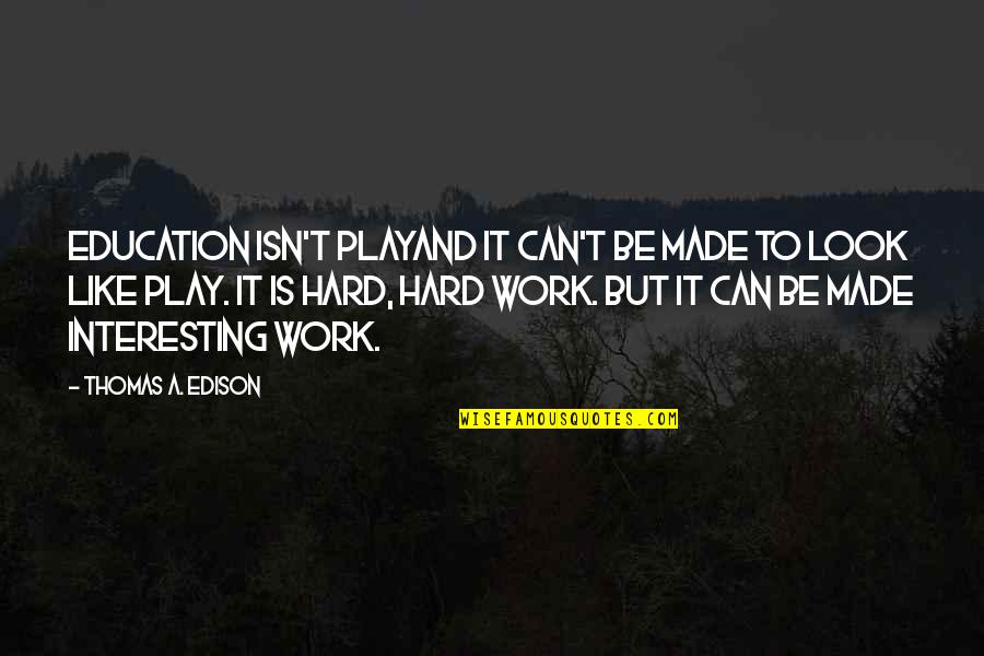 Hard Work And Education Quotes By Thomas A. Edison: Education isn't playand it can't be made to