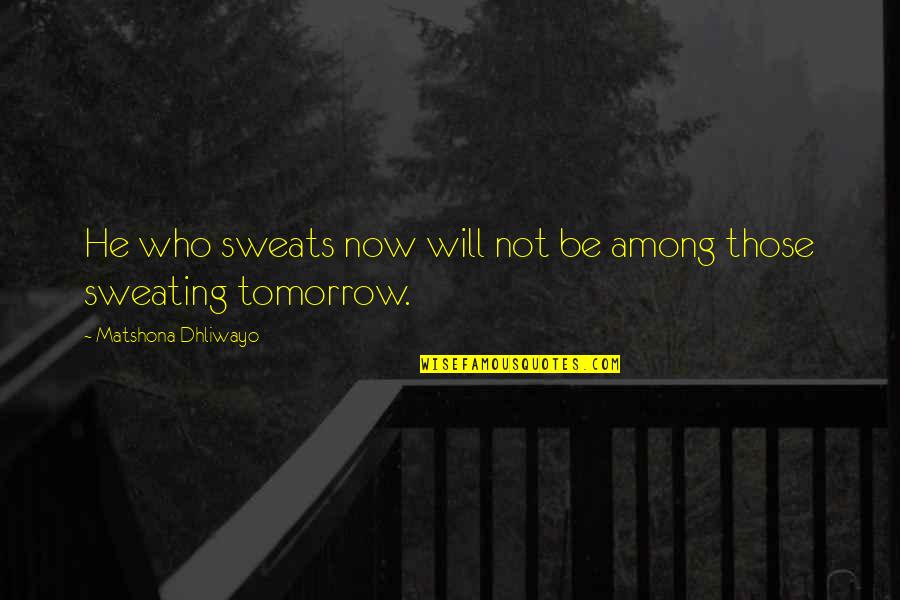 Hard Work Quote Quotes By Matshona Dhliwayo: He who sweats now will not be among