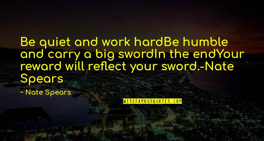Hard Work Reward Quotes By Nate Spears: Be quiet and work hardBe humble and carry