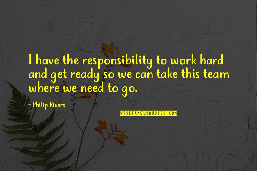 Hard Work Team Work Quotes By Philip Rivers: I have the responsibility to work hard and