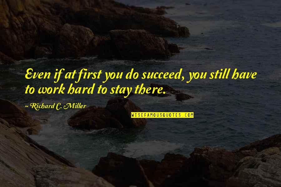 Hard Work To Succeed Quotes By Richard C. Miller: Even if at first you do succeed, you