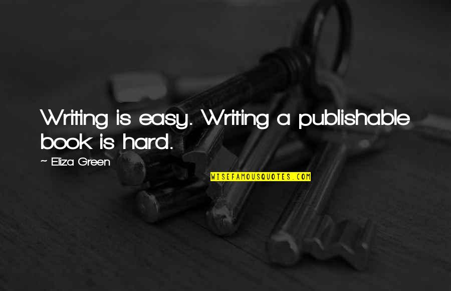 Hard Writing Quotes By Eliza Green: Writing is easy. Writing a publishable book is