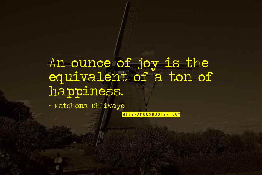 Hardaker Art Quotes By Matshona Dhliwayo: An ounce of joy is the equivalent of