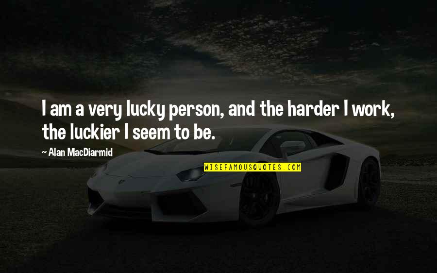 Harder And Harder Quotes By Alan MacDiarmid: I am a very lucky person, and the