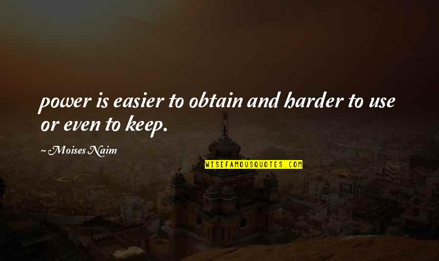 Harder And Harder Quotes By Moises Naim: power is easier to obtain and harder to