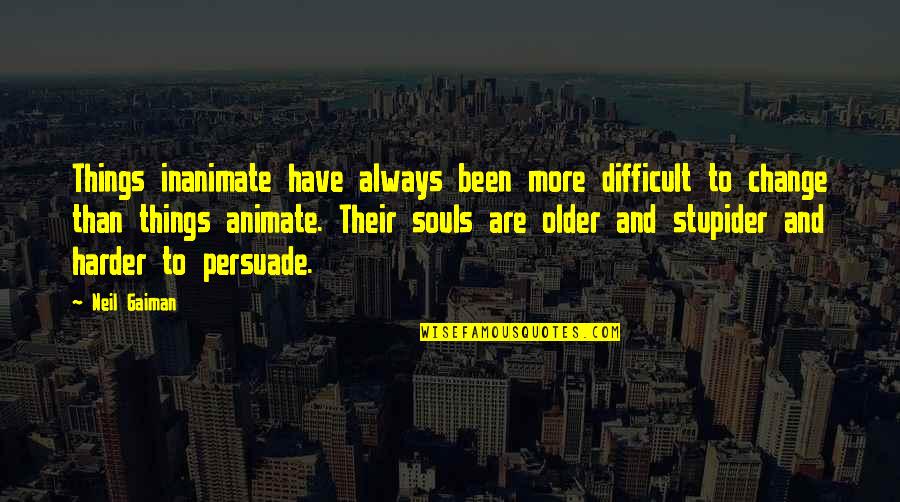 Harder And Harder Quotes By Neil Gaiman: Things inanimate have always been more difficult to