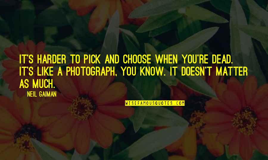 Harder And Harder Quotes By Neil Gaiman: It's harder to pick and choose when you're