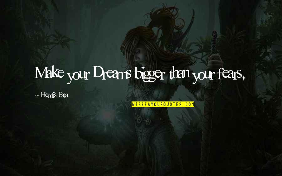 Hardest Thing To Do Love Quotes By Herdis Pala: Make your Dreams bigger than your fears.