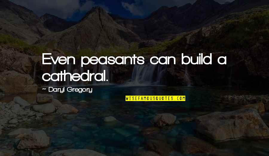 Hardson Inc Quotes By Daryl Gregory: Even peasants can build a cathedral.