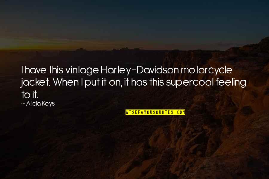 Harley Motorcycle Quotes By Alicia Keys: I have this vintage Harley-Davidson motorcycle jacket. When