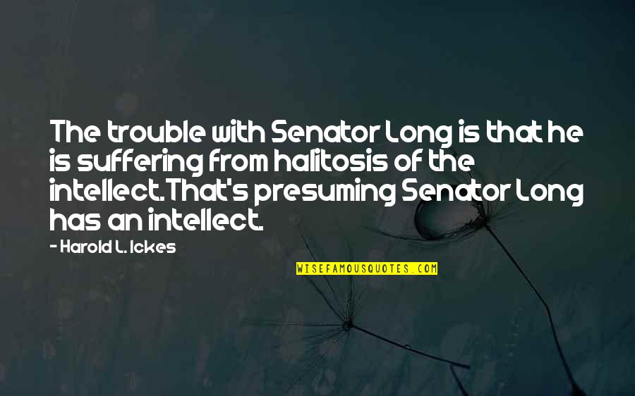 Harold Ickes Quotes By Harold L. Ickes: The trouble with Senator Long is that he