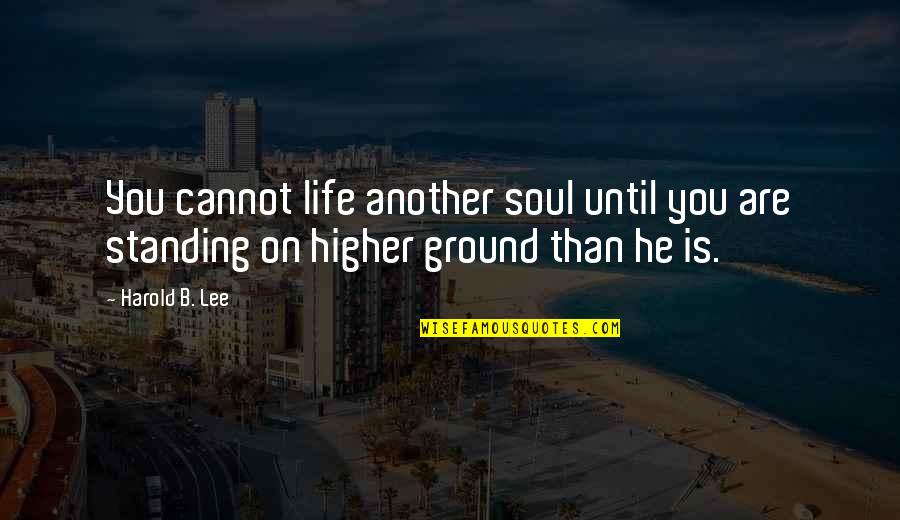 Harold Quotes By Harold B. Lee: You cannot life another soul until you are