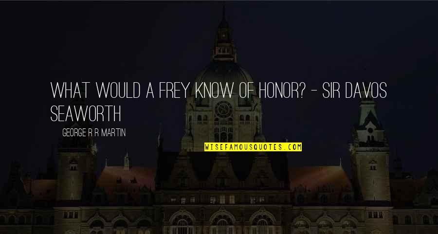 Harold Weir Quotes By George R R Martin: What would a Frey know of honor? -