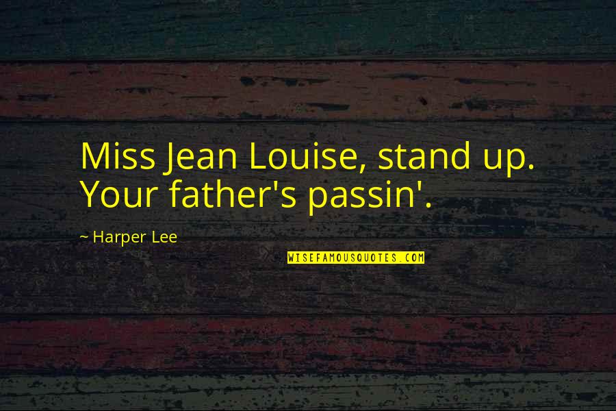 Harper's Quotes By Harper Lee: Miss Jean Louise, stand up. Your father's passin'.