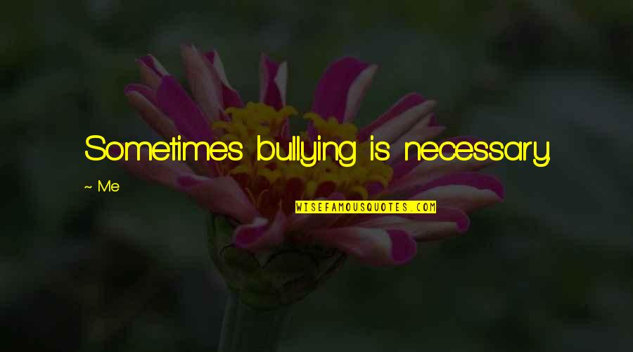 Harridan Synonym Quotes By Me: Sometimes bullying is necessary.