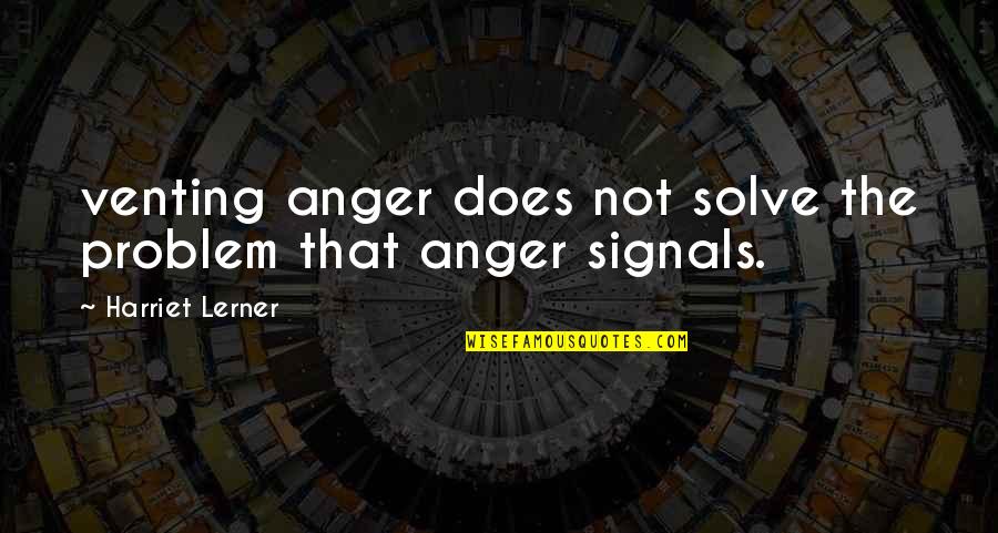 Harriet's Quotes By Harriet Lerner: venting anger does not solve the problem that