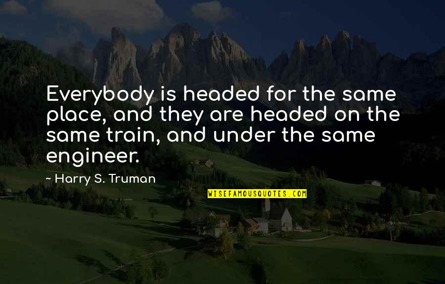 Harry Truman Quotes By Harry S. Truman: Everybody is headed for the same place, and