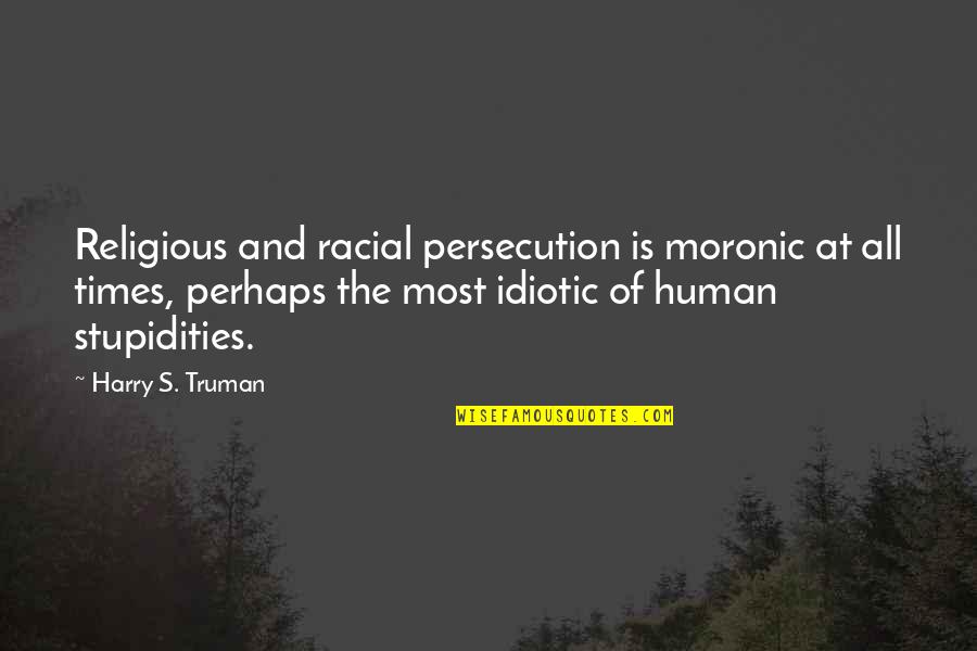 Harry Truman Quotes By Harry S. Truman: Religious and racial persecution is moronic at all