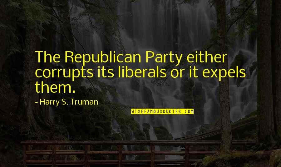 Harry Truman Quotes By Harry S. Truman: The Republican Party either corrupts its liberals or