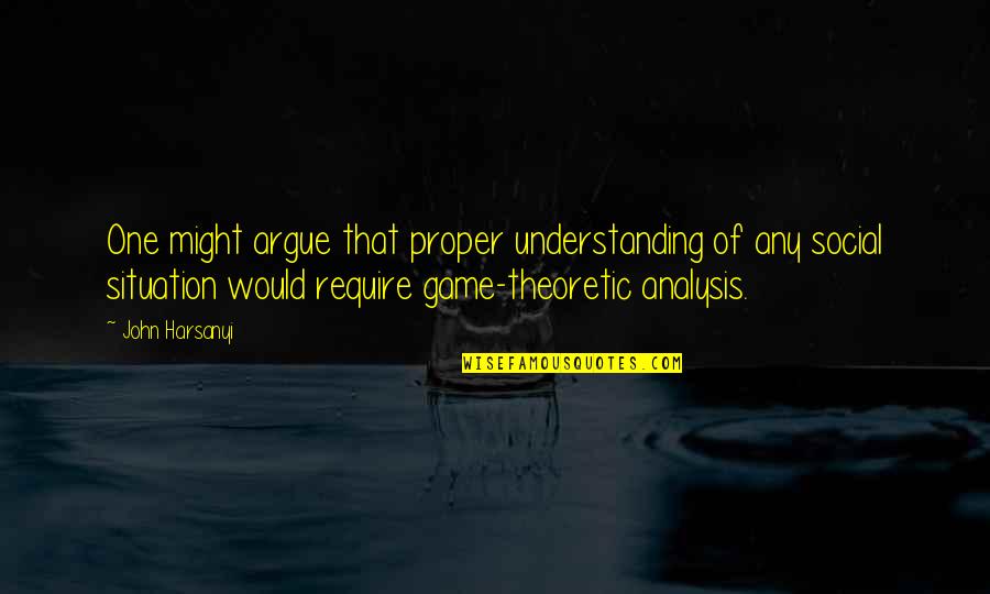 Harsanyi Quotes By John Harsanyi: One might argue that proper understanding of any