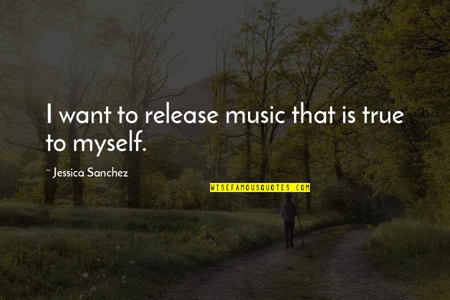 Harsher Sentencing Quotes By Jessica Sanchez: I want to release music that is true