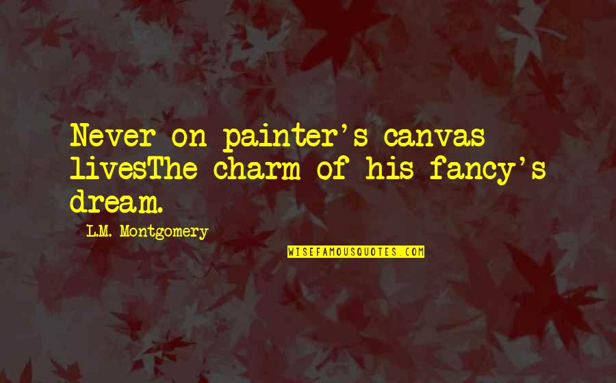 Harshly Bright Quotes By L.M. Montgomery: Never on painter's canvas livesThe charm of his