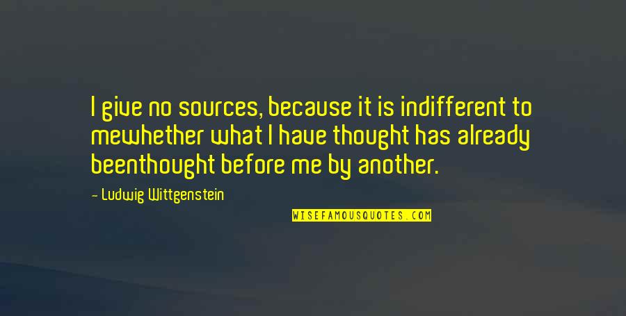 Hasenkampf Quotes By Ludwig Wittgenstein: I give no sources, because it is indifferent