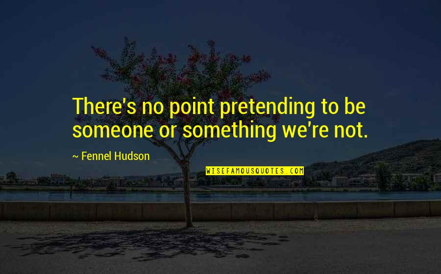 Hashorva Lausanne Quotes By Fennel Hudson: There's no point pretending to be someone or