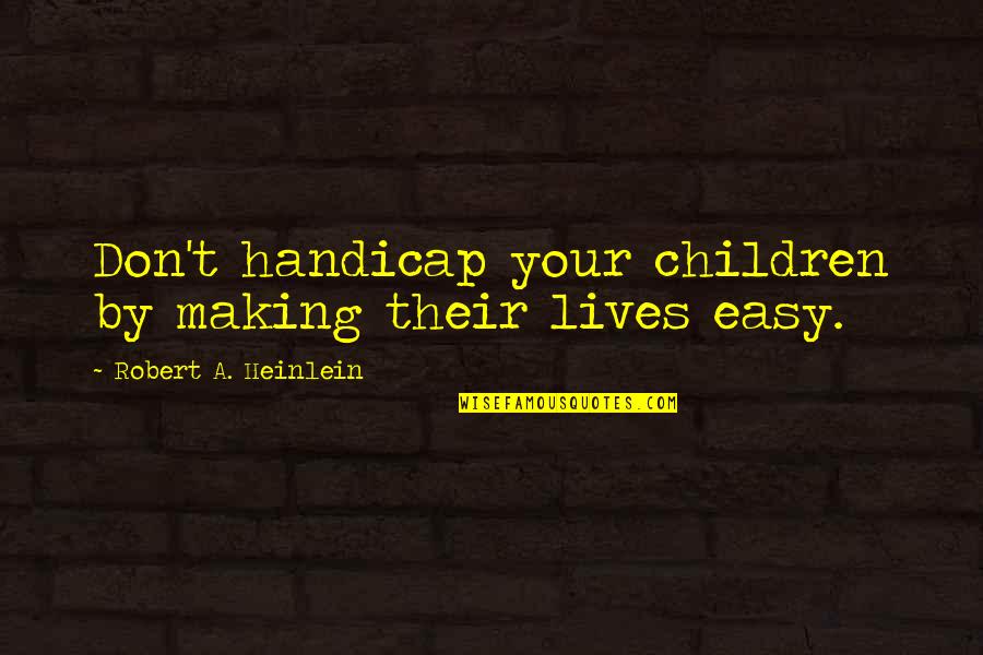 Hashtag Quotes By Robert A. Heinlein: Don't handicap your children by making their lives