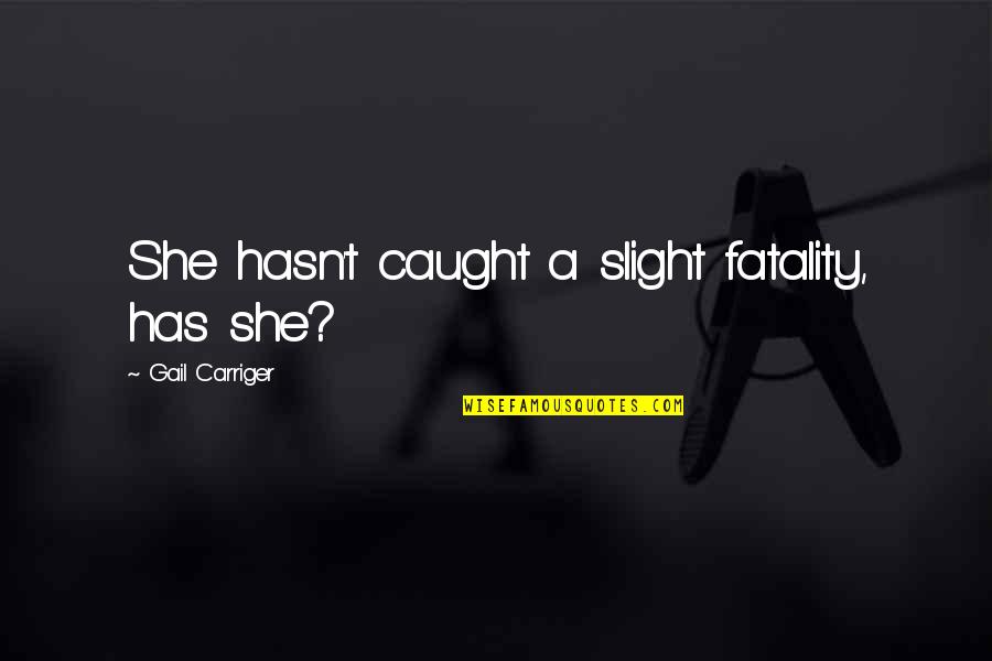 Hasn T Quotes By Gail Carriger: She hasn't caught a slight fatality, has she?