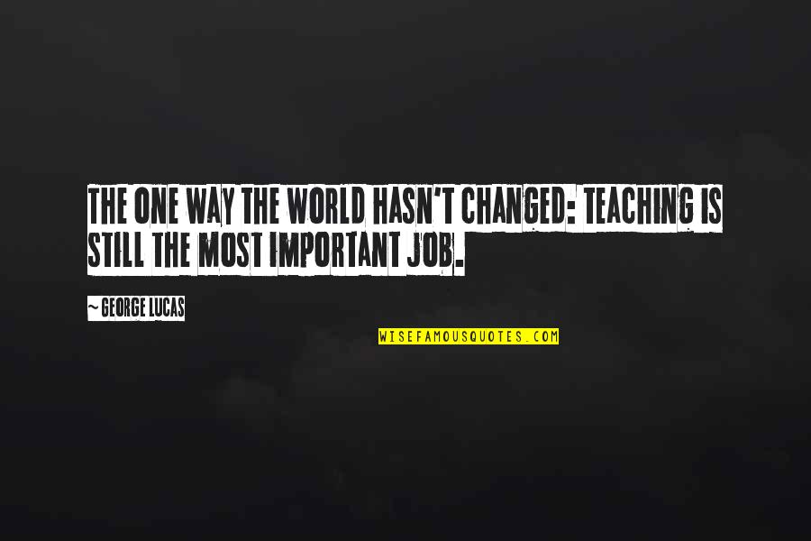 Hasn T Quotes By George Lucas: The one way the world hasn't changed: teaching